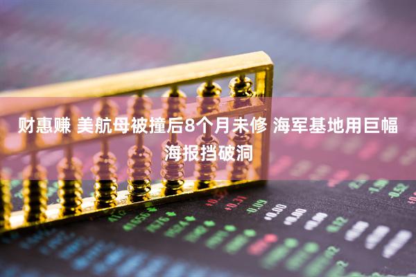 财惠赚 美航母被撞后8个月未修 海军基地用巨幅海报挡破洞